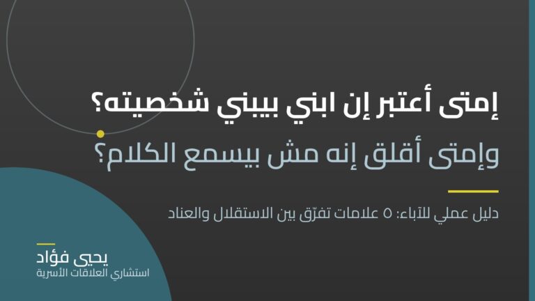 إمتى أعتبر إن ابني بيبني شخصيته… وإمتى أقلق إنه بقى مش بيسمع الكلام؟